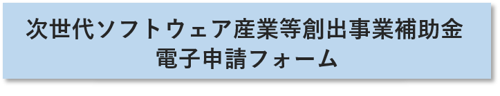 次世代ソフトウェア産業等創出事業に係る状況報告電子申請フォームへのリンク
