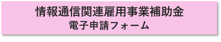 情報通信関連雇用事業補助金に係る状況報告電子申請フォームへのリンク