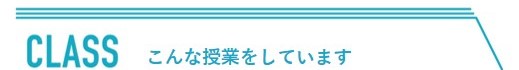 CLASS　こんな授業をしています。